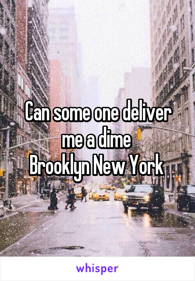 Can some one deliver me a dime 
Brooklyn New York 