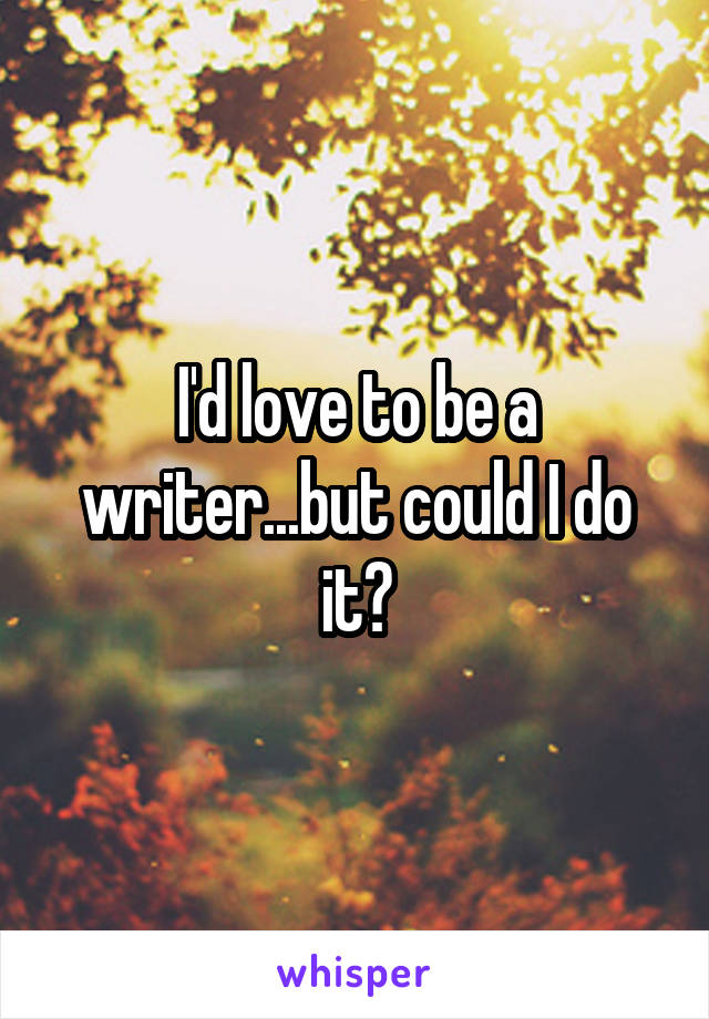 I'd love to be a writer...but could I do it?