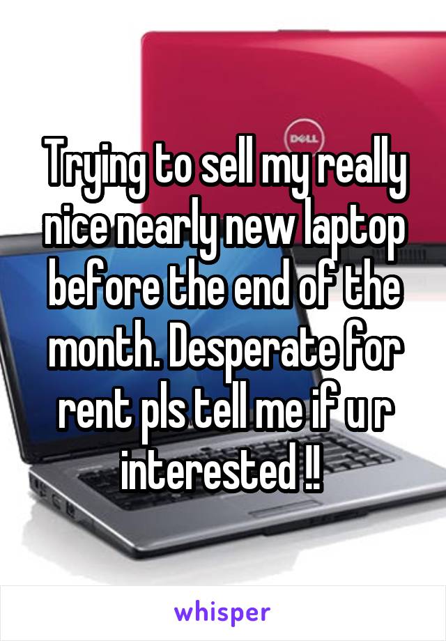 Trying to sell my really nice nearly new laptop before the end of the month. Desperate for rent pls tell me if u r interested !! 