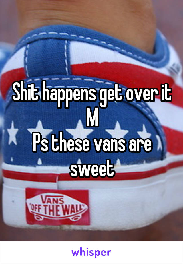 Shit happens get over it
M
Ps these vans are sweet