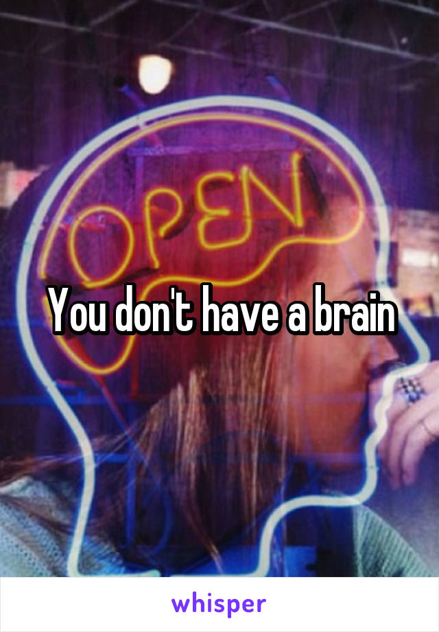 You don't have a brain