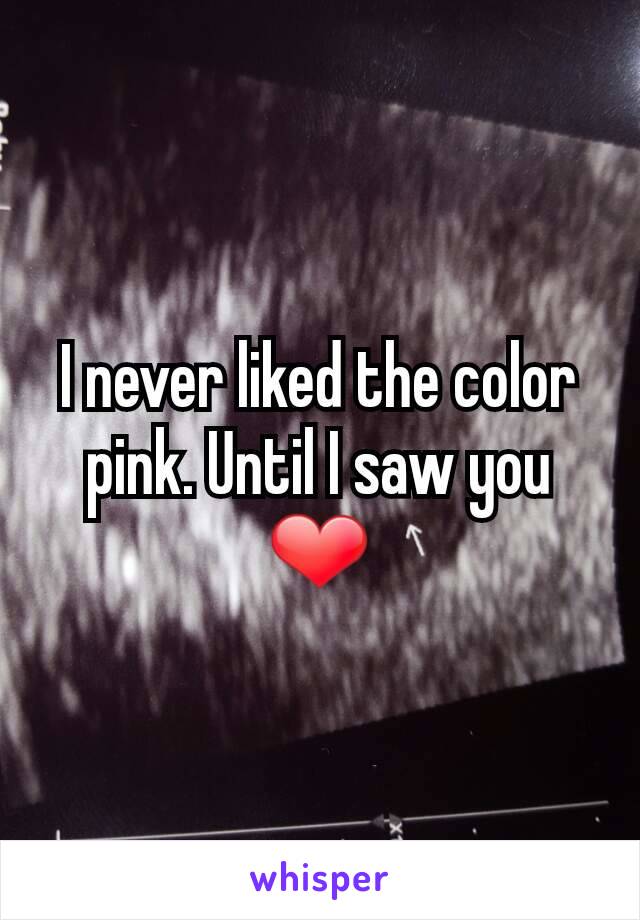 I never liked the color pink. Until I saw you ❤