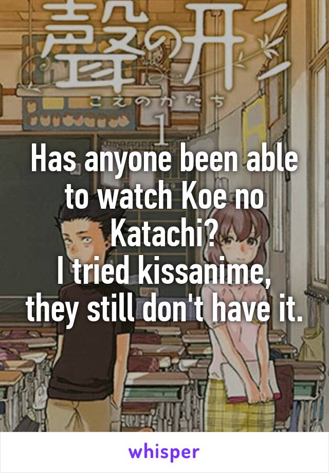 Has anyone been able to watch Koe no Katachi?
I tried kissanime, they still don't have it.