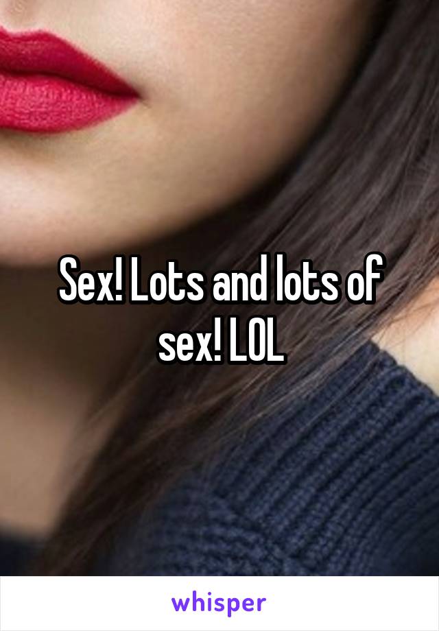 Sex! Lots and lots of sex! LOL