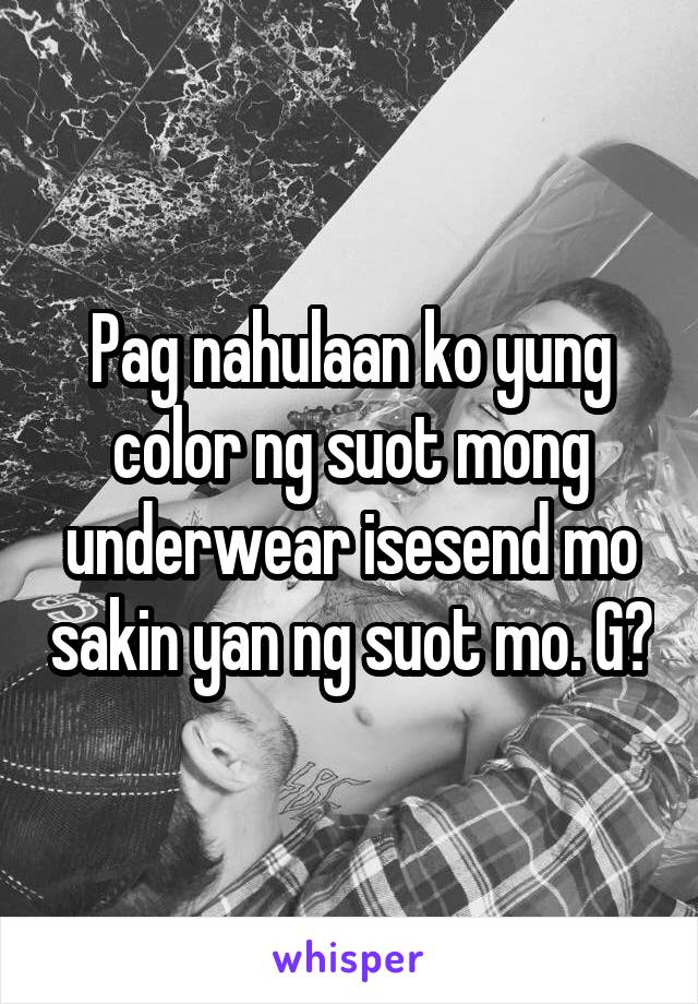 Pag nahulaan ko yung color ng suot mong underwear isesend mo sakin yan ng suot mo. G?