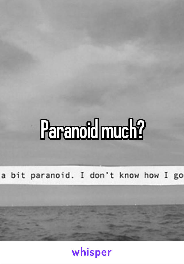 Paranoid much?