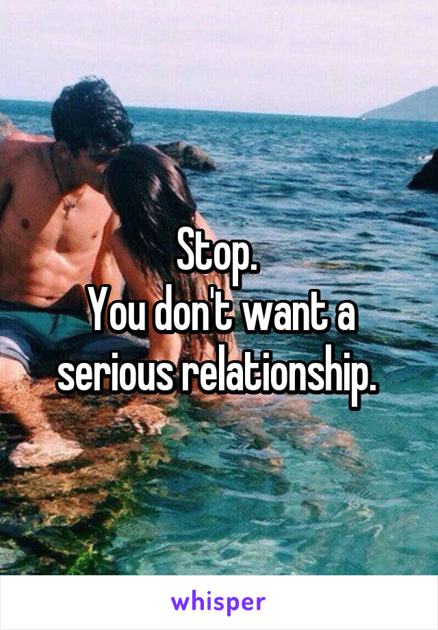 Stop. 
You don't want a serious relationship. 