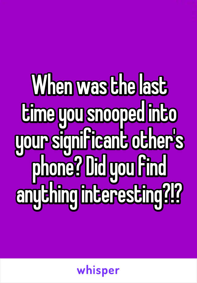 When was the last time you snooped into your significant other's phone? Did you find anything interesting?!?
