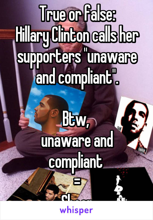 True or false:
Hillary Clinton calls her supporters "unaware and compliant".
 
Btw, 
unaware and compliant 
=
Sheep