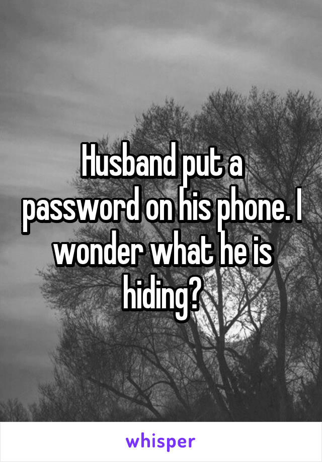 Husband put a password on his phone. I wonder what he is hiding?