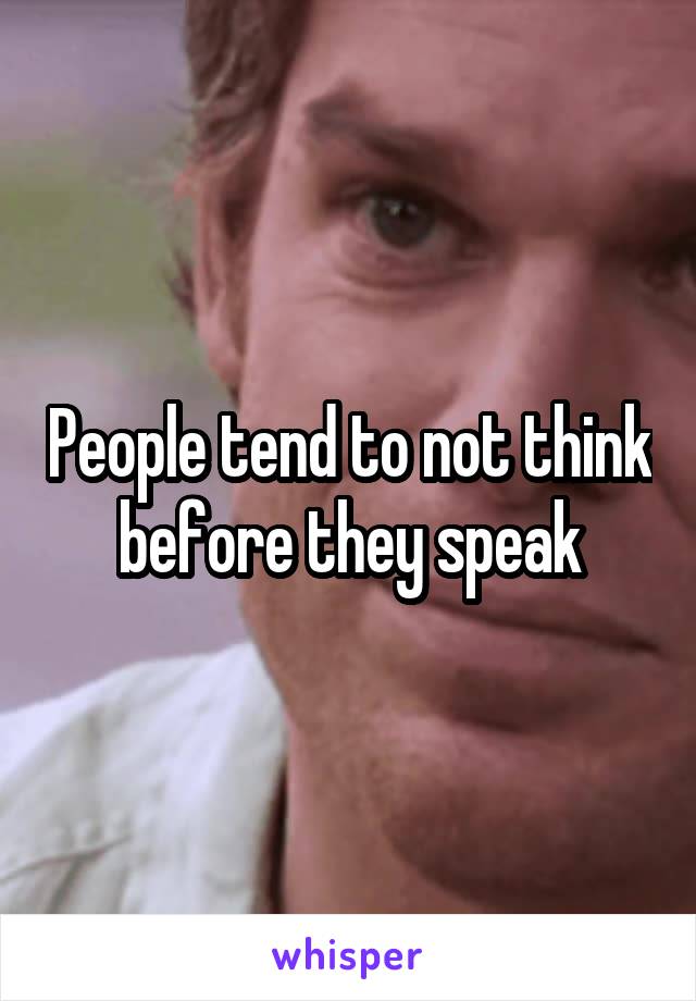People tend to not think before they speak