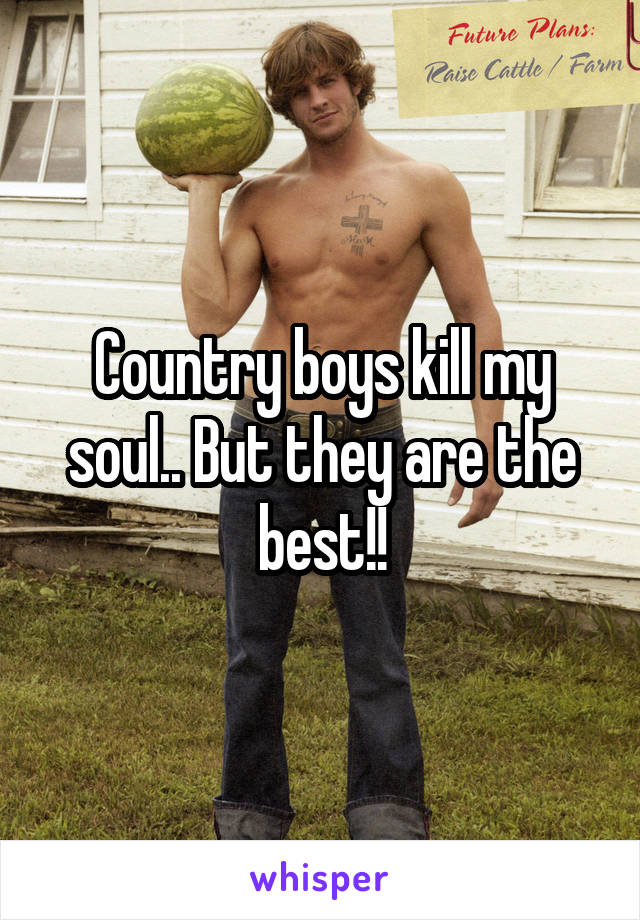 Country boys kill my soul.. But they are the best!!