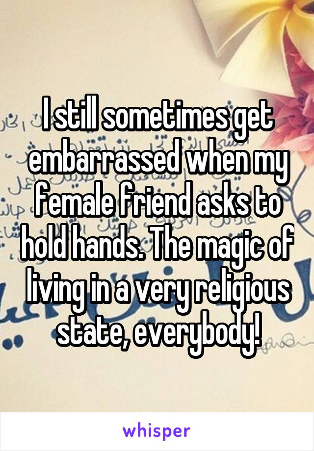 I still sometimes get embarrassed when my female friend asks to hold hands. The magic of living in a very religious state, everybody!