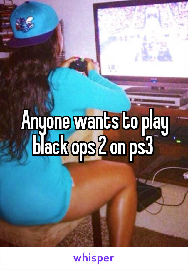Anyone wants to play black ops 2 on ps3 