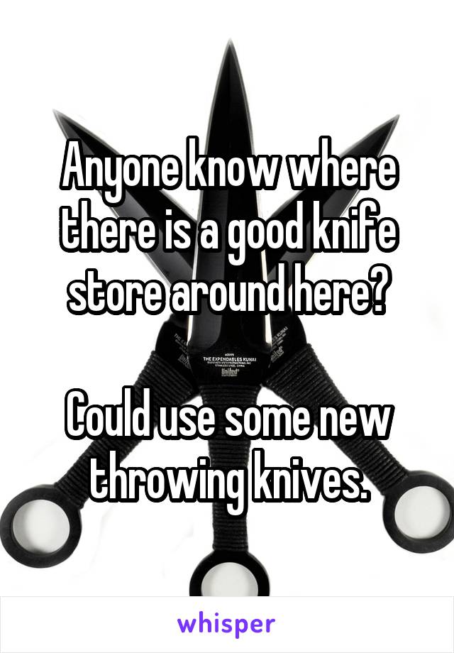 Anyone know where there is a good knife store around here?

Could use some new throwing knives.