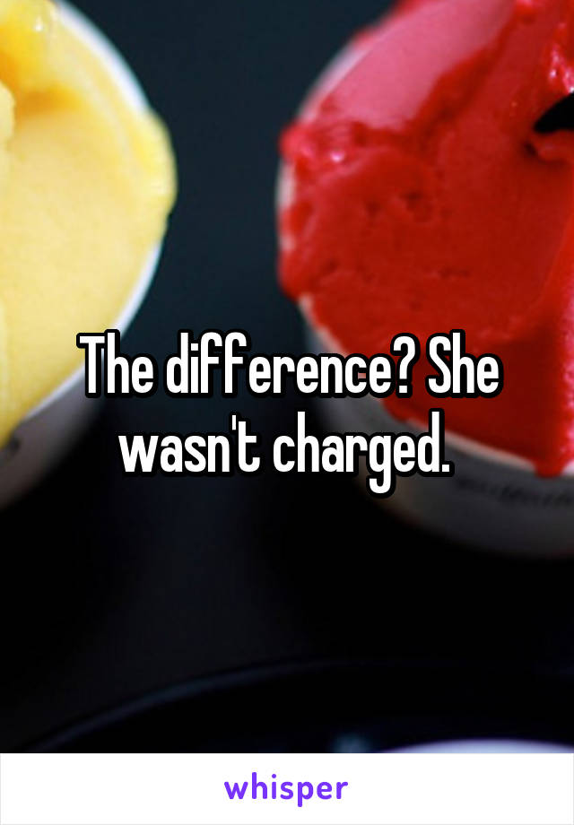 The difference? She wasn't charged. 