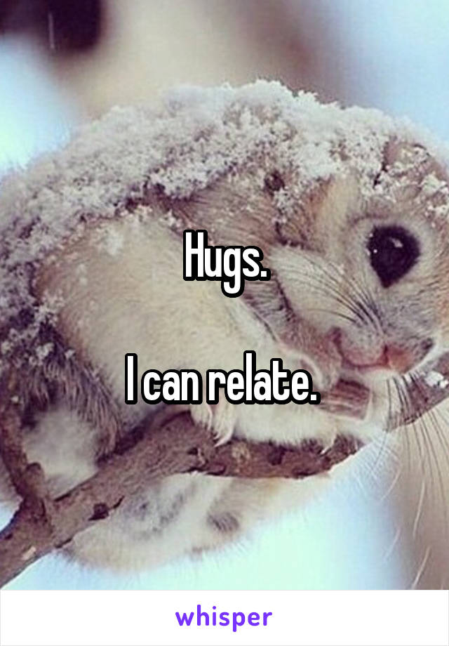 Hugs.

I can relate. 