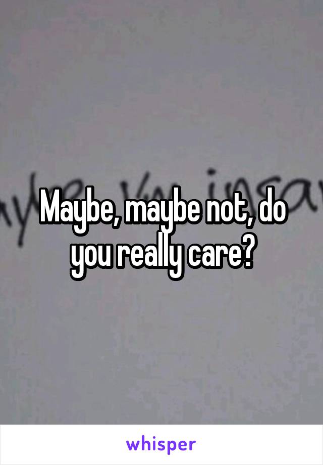 Maybe, maybe not, do you really care?