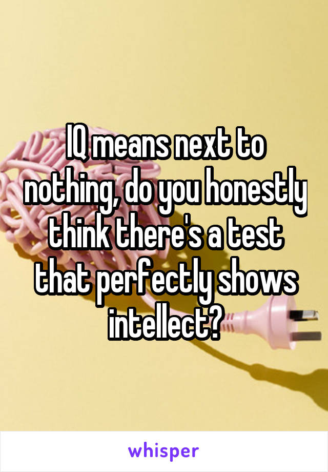 IQ means next to nothing, do you honestly think there's a test that perfectly shows intellect?