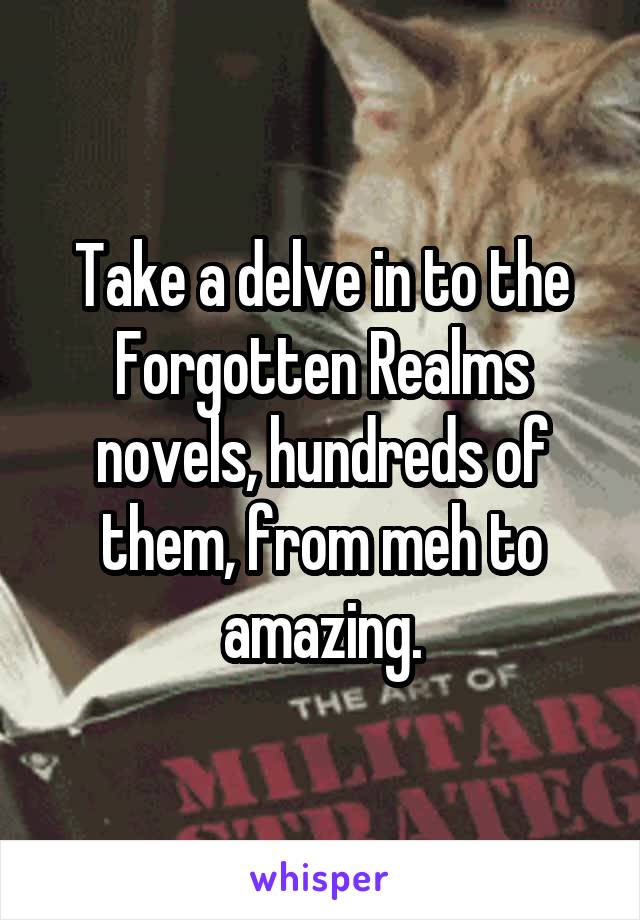 Take a delve in to the Forgotten Realms novels, hundreds of them, from meh to amazing.
