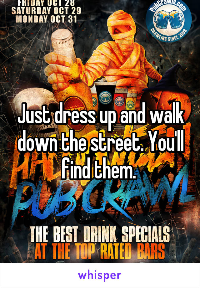 Just dress up and walk down the street. You'll find them. 