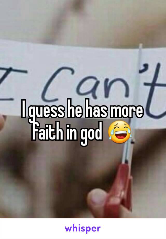I guess he has more faith in god 😂