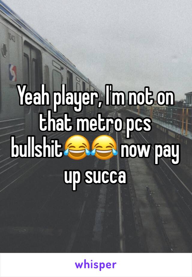 Yeah player, I'm not on that metro pcs bullshit😂😂 now pay up succa 