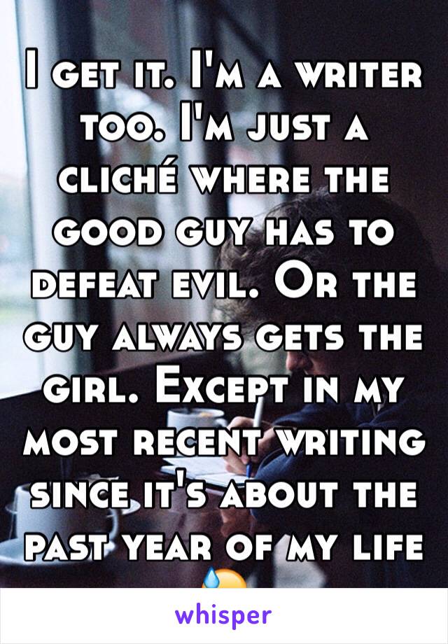 I get it. I'm a writer too. I'm just a cliché where the good guy has to defeat evil. Or the guy always gets the girl. Except in my most recent writing since it's about the past year of my life 😓