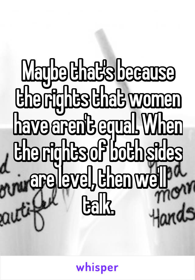 Maybe that's because the rights that women have aren't equal. When the rights of both sides are level, then we'll talk.