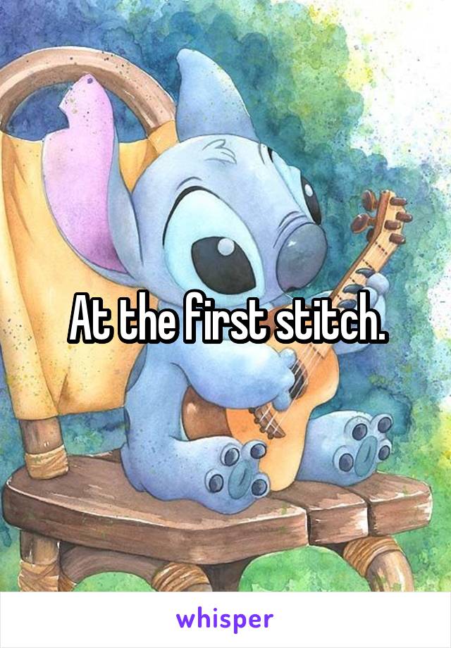 At the first stitch.