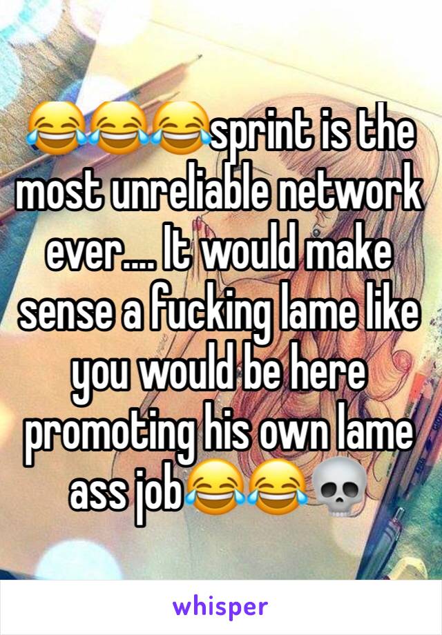 😂😂😂sprint is the most unreliable network ever.... It would make sense a fucking lame like you would be here promoting his own lame ass job😂😂💀