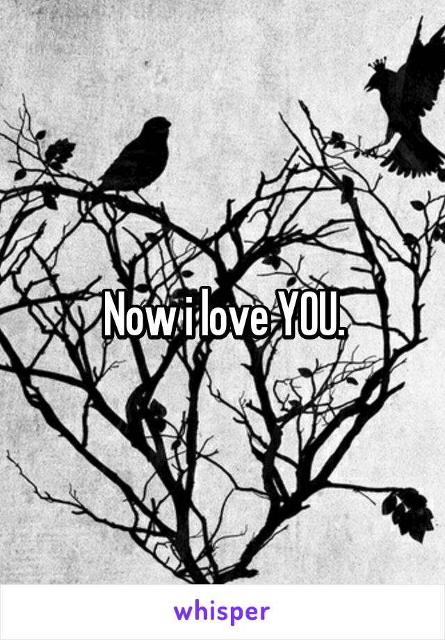 Now i love YOU.