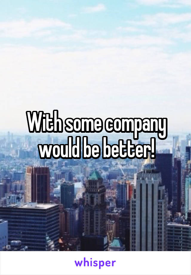 With some company would be better!