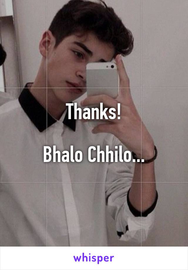Thanks!

Bhalo Chhilo...