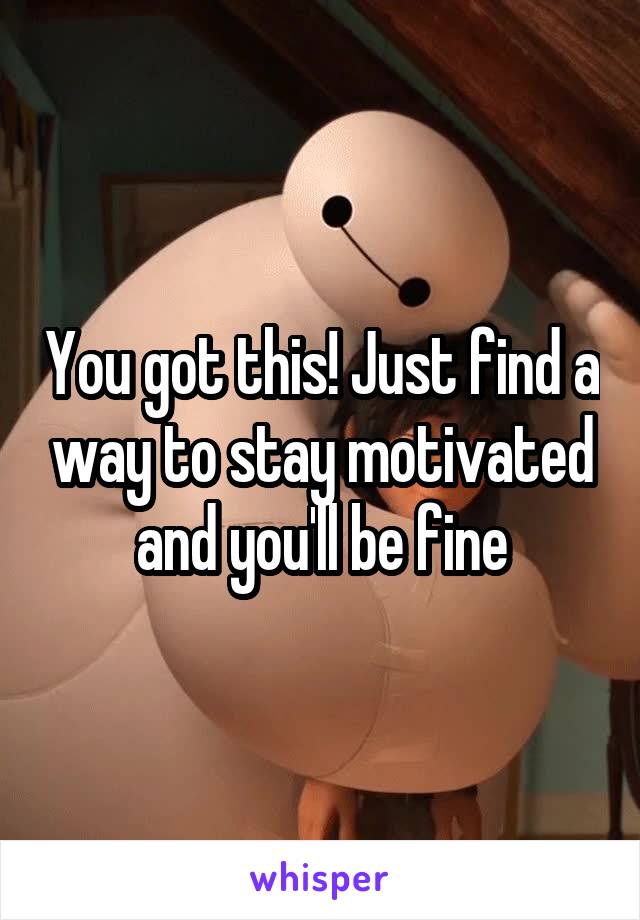 You got this! Just find a way to stay motivated and you'll be fine