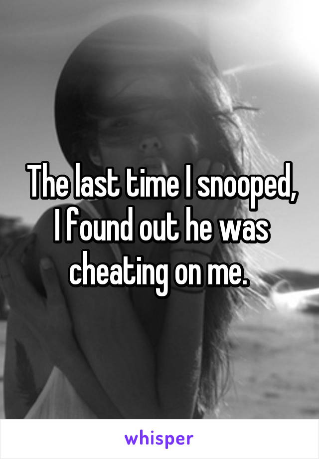 The last time I snooped, I found out he was cheating on me. 
