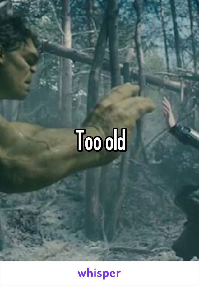 Too old