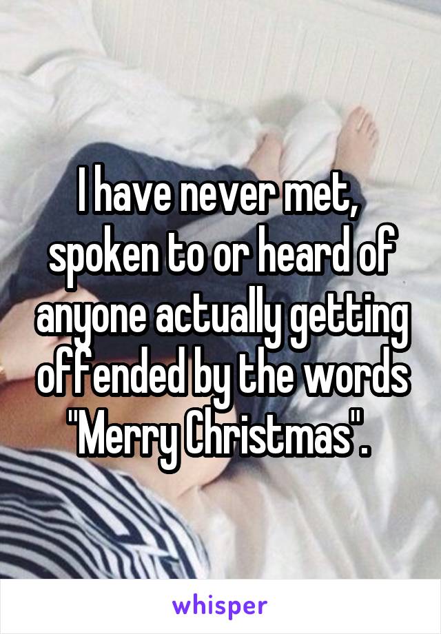 I have never met,  spoken to or heard of anyone actually getting offended by the words "Merry Christmas". 