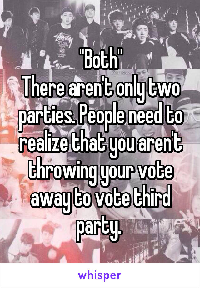 "Both"
There aren't only two parties. People need to realize that you aren't throwing your vote away to vote third party. 