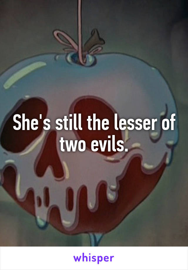 She's still the lesser of two evils.