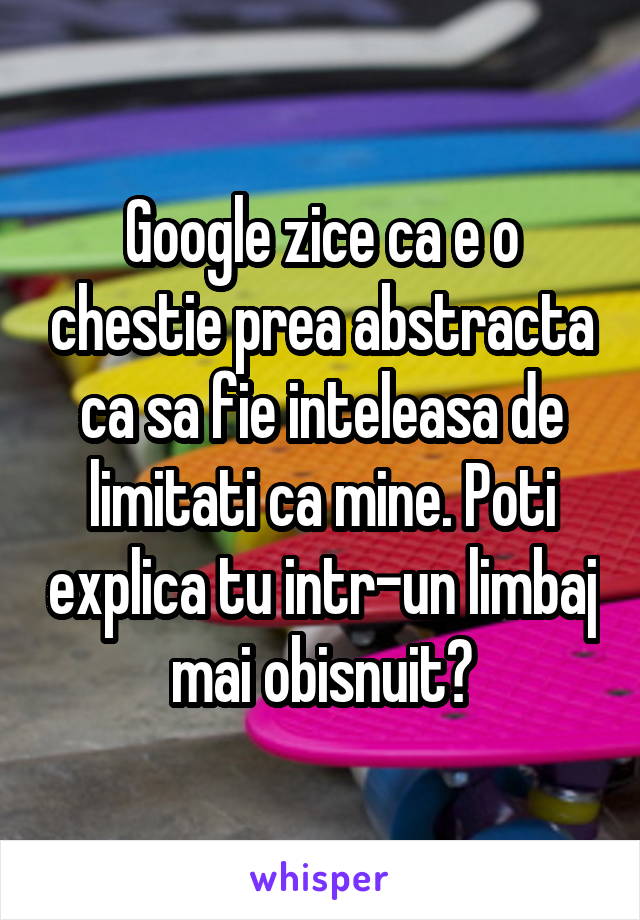 Google zice ca e o chestie prea abstracta ca sa fie inteleasa de limitati ca mine. Poti explica tu intr-un limbaj mai obisnuit?