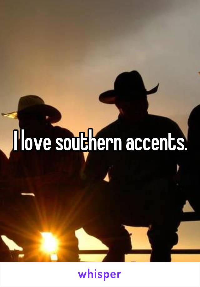 I love southern accents.