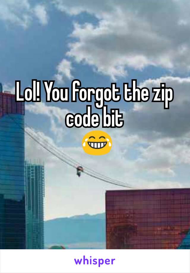 Lol! You forgot the zip code bit
 😂