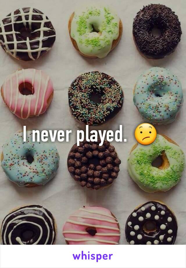 I never played. 😕 