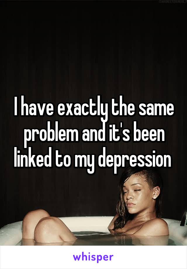 I have exactly the same problem and it's been linked to my depression 