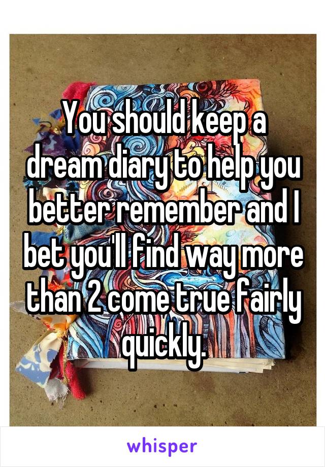 You should keep a dream diary to help you better remember and I bet you'll find way more than 2 come true fairly quickly.