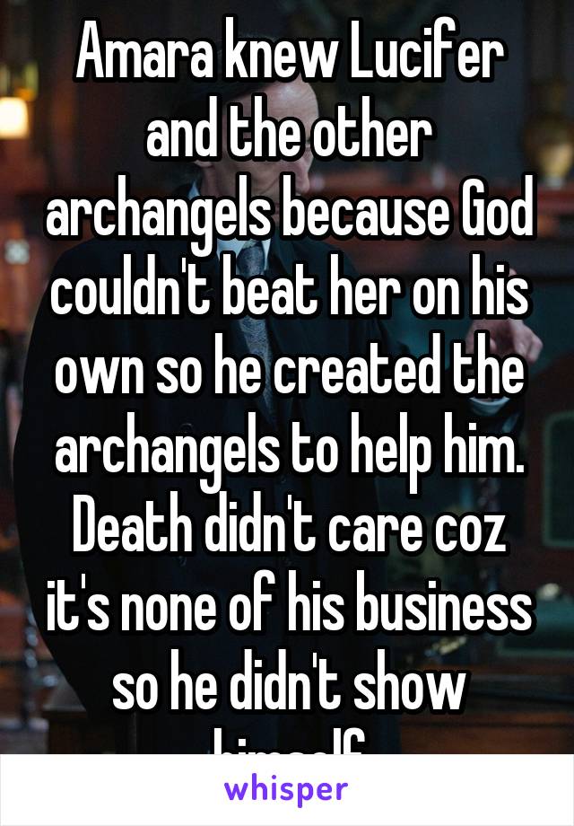 Amara knew Lucifer and the other archangels because God couldn't beat her on his own so he created the archangels to help him. Death didn't care coz it's none of his business so he didn't show himself