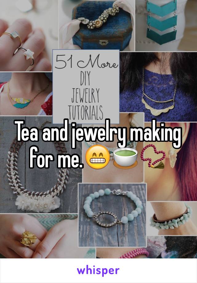 Tea and jewelry making for me.😁🍵📿