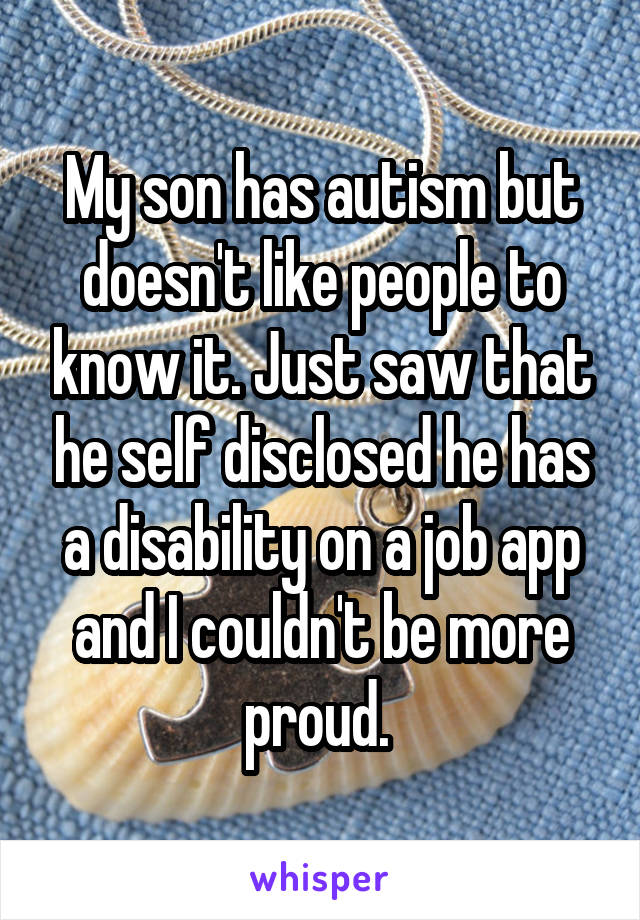 My son has autism but doesn't like people to know it. Just saw that he self disclosed he has a disability on a job app and I couldn't be more proud. 