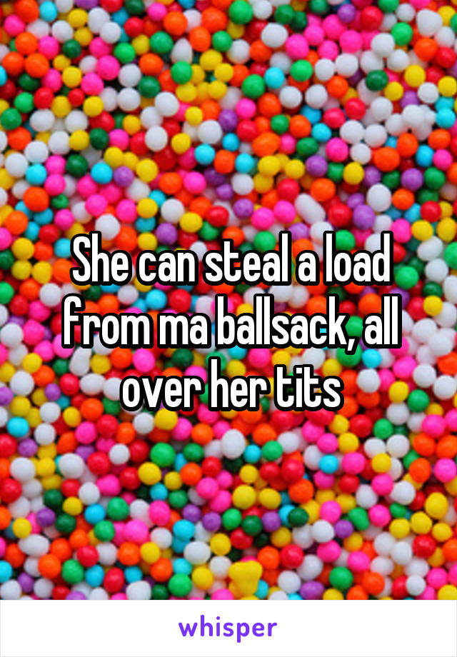 She can steal a load from ma ballsack, all over her tits